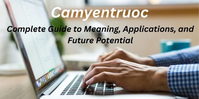 Camyentruoc: Complete Guide to Meaning, Applications, and Future Potential