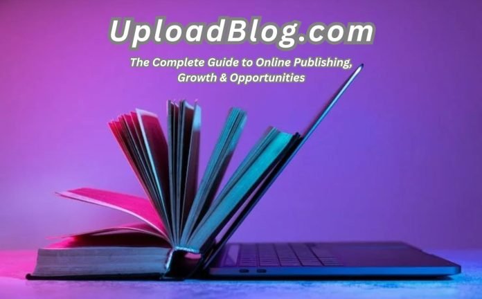 UploadBlog.com: The Complete Guide to Online Publishing, Growth & Opportunities